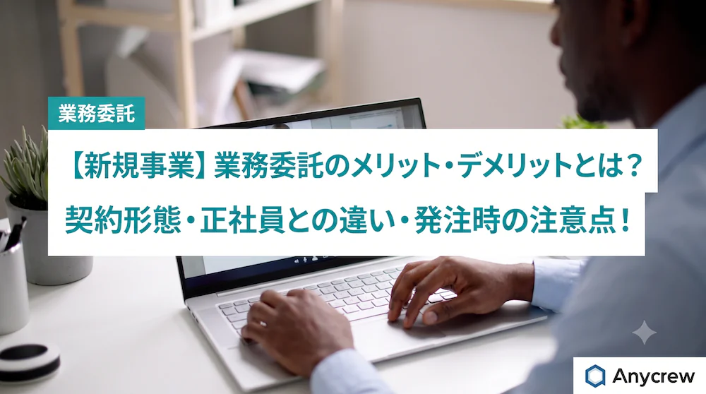 【新規事業】業務委託のメリット・デメリットとは？契約形態・正社員との違い・発注時の注意点